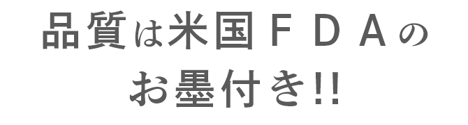 「品質」には、米国ＦＤＡのお墨付き!!