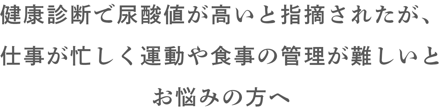 健康診断で尿酸値が高いと指摘されたが、 仕事が忙しく運動や食事の管理が難しいとお悩みの方へ