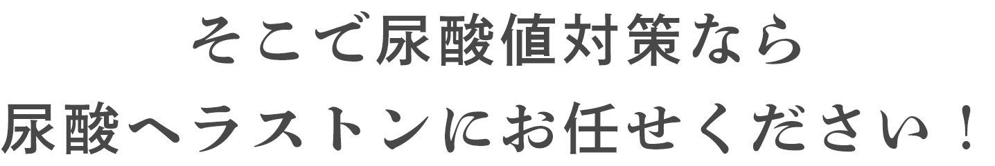 そこで尿酸値対策なら尿酸ヘラストンにお任せください！